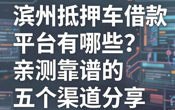 滨州抵押车借款平台有哪些?亲测靠谱的五个渠道分享