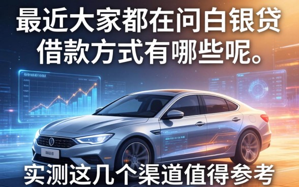 最近大家都在问白银贷借款方式有哪些呢，实测这几个渠道值得参考