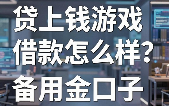 贷上钱游戏借款怎么样?实测整理这几款备用金口子
