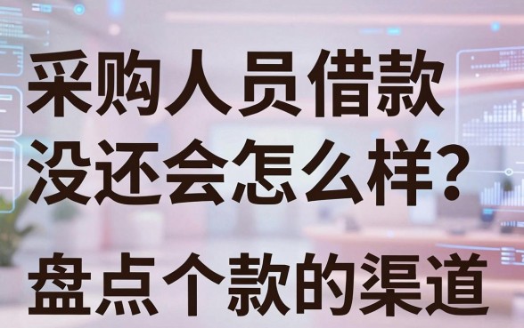 采购人员借款没还会怎么样？盘点几个下款快的渠道