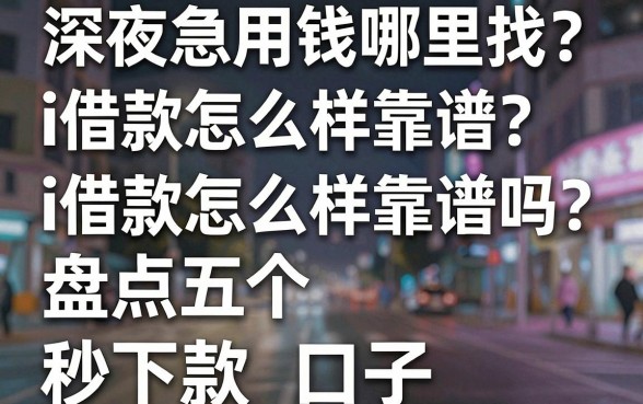 深夜急用钱哪里找？i借款怎么样靠谱吗？盘点五个秒下款口子