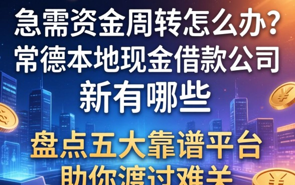 急需资金周转怎么办？常德本地现金借款公司有哪些？盘点五大靠谱平台助你渡过难关