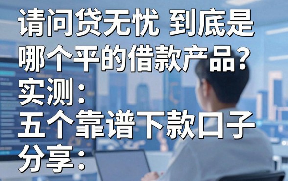 请问贷无忧到底是哪个平台的借款产品?实测五个靠谱下款口子分享