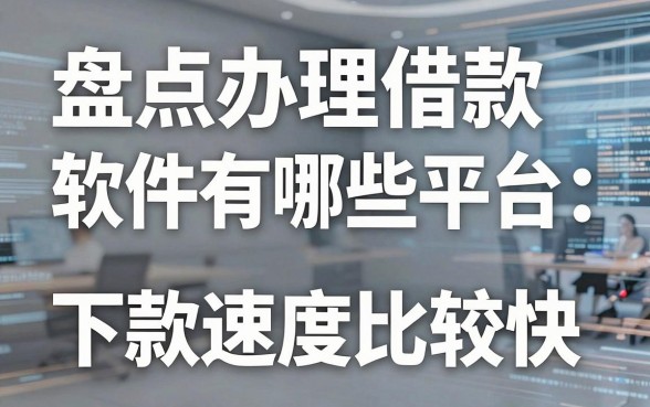 盘点办理借款软件有哪些平台,这几个下款速度比较快