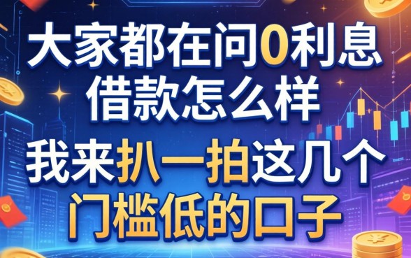 大家都在问0利息借款怎么样，我来扒一扒这几个门槛低的口子