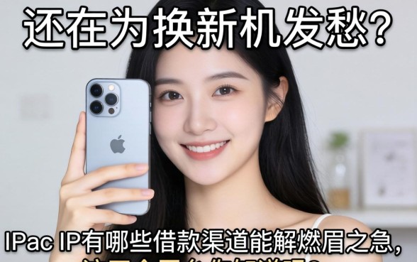 还在为换新机发愁？iPhone有哪些借款渠道能解燃眉之急，这五个平台你知道吗？
