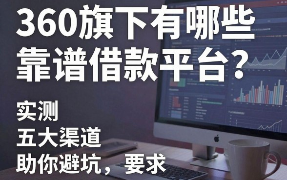 深度解析360旗下有哪些靠谱借款平台？实测五大渠道助你避坑