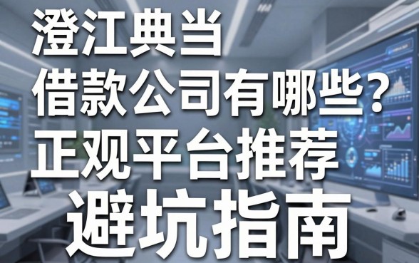 澄江典当借款公司有哪些？正规平台推荐与避坑指南全解析