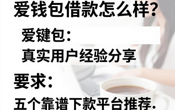 爱钱包借款怎么样？真实用户经验分享及五个靠谱下款平台推荐