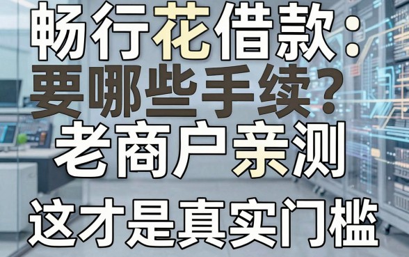 畅行花借款要哪些手续?老商户亲测,这才是真实门槛