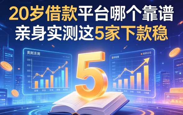 20岁借款平台哪个靠谱，亲身实测这5家下款稳
