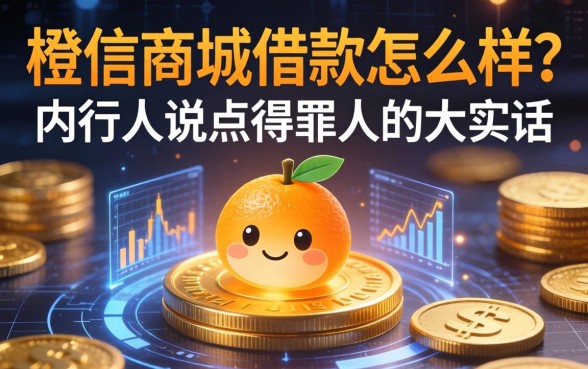 橙信商城借款怎么样?内行人说点得罪人的大实话