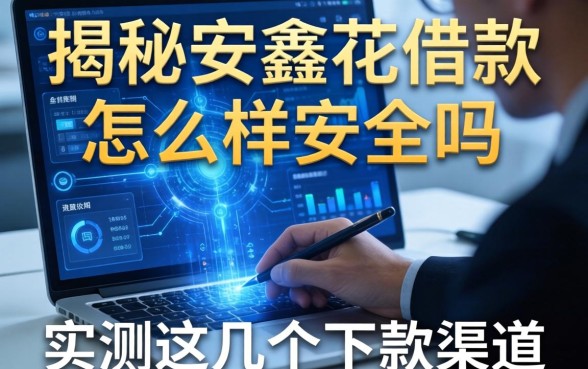 揭秘安鑫花借款怎么样安全吗，实测这几个下款渠道