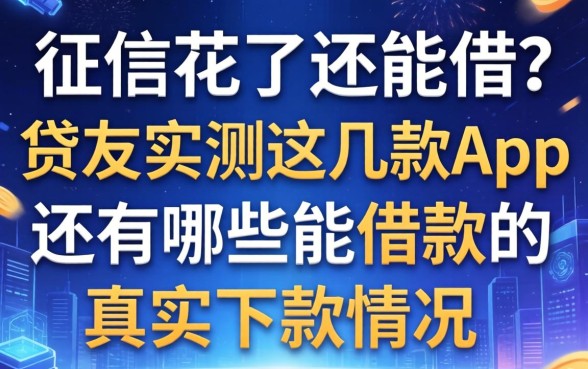 征信花了还能借？贷友实测这几款app还有哪些能借款的真实下款情况