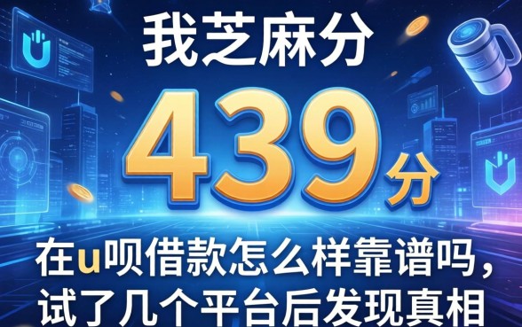 我芝麻分439分，在u呗借款怎么样靠谱吗，试了几个平台后发现真相