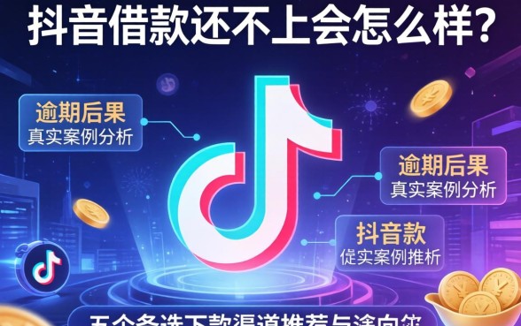 抖音借款还不上会怎么样?逾期后果真实案例分析与五个备选下款渠道推荐