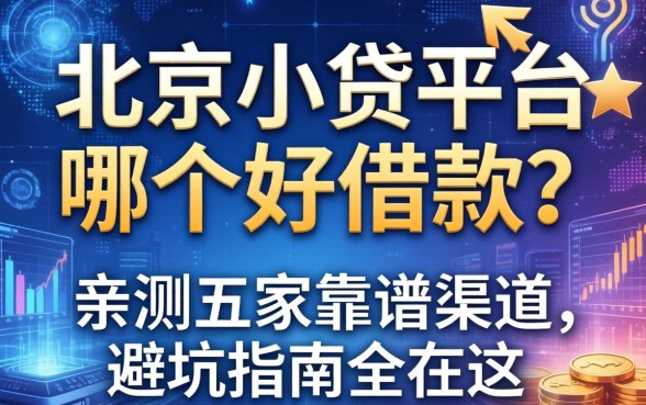 北京小贷平台哪个好借款？亲测五家靠谱渠道，避坑指南全在这