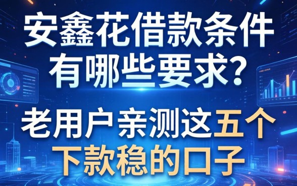 安鑫花借款条件有哪些要求？老用户亲测这五个下款稳的口子