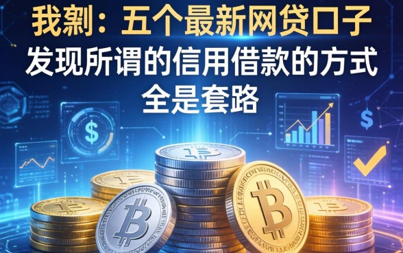 我翻了这五个最新网贷口子,发现所谓的信用借款的方式全是套路