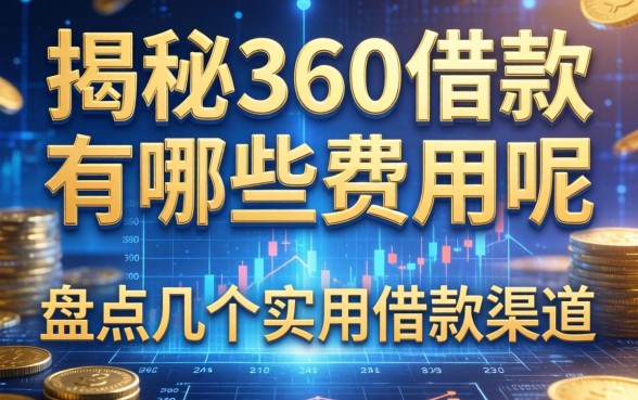 揭秘360借款有哪些费用呢，盘点几个实用的借款渠道