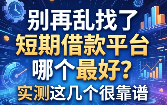 别再乱找了，短期借款平台哪个最好？实测这几个很靠谱