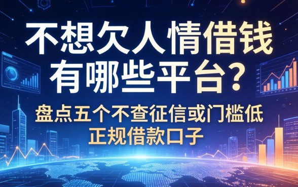 不想欠人情借钱有哪些平台？盘点五个不查征信或门槛低的正规借款口子