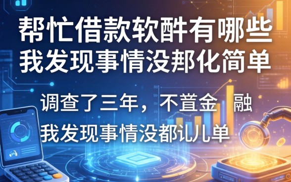 帮忙借款的软件有哪些？调查了三年，我发现事情没那么简单
