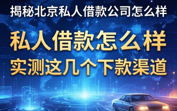揭秘北京私人借款公司怎么样，实测这几个下款渠道