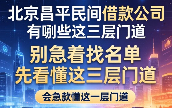 北京昌平民间借款公司有哪些？别急着找名单，先看懂这三层门道