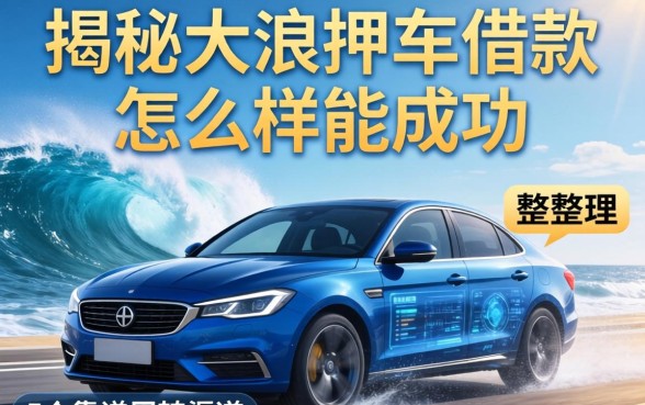 揭秘大浪押车借款怎么样能成功，整理5个靠谱周转渠道