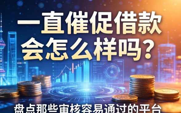 一直催促借款会怎么样吗？盘点那些审核容易通过的平台