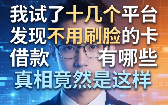 我试了十几个平台，发现不用刷脸的借款有哪些真相竟然是这样
