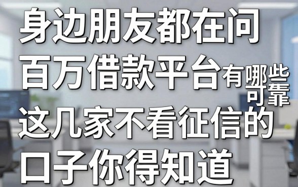身边朋友都在问百万借款平台有哪些可靠,这几家不看征信的口子你得知道