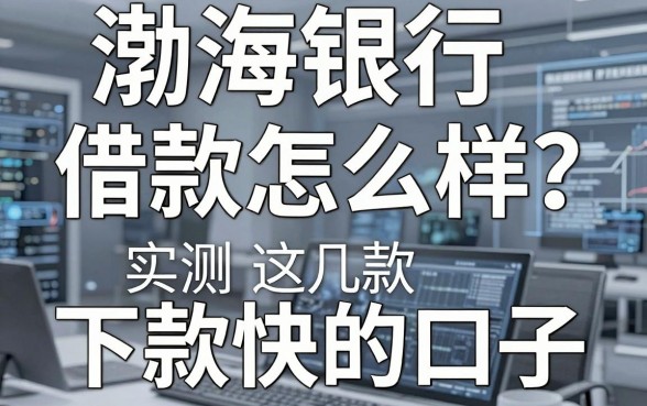 渤海银行借款怎么样?实测这几款下款快的口子