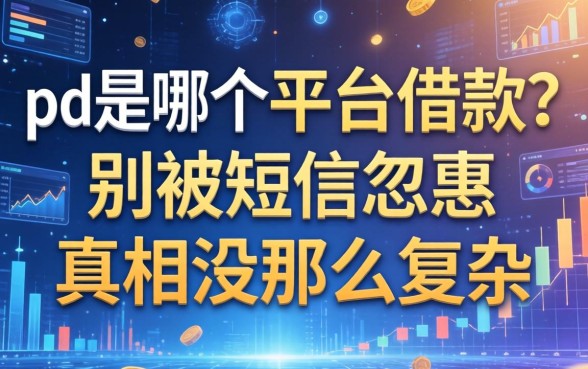 pd是哪个平台借款？别被短信忽悠，真相没那么复杂