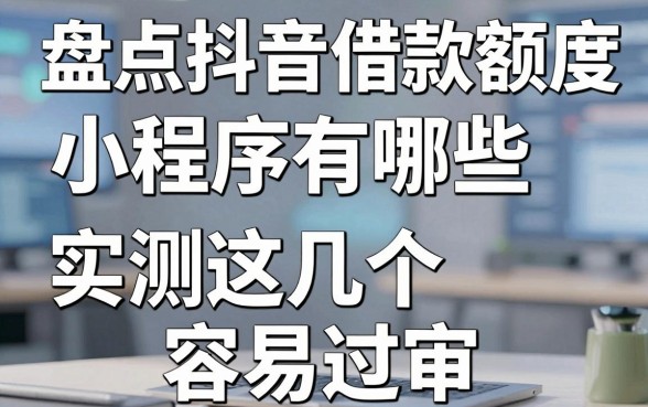 盘点抖音借款额度小程序有哪些，实测这几个容易过审