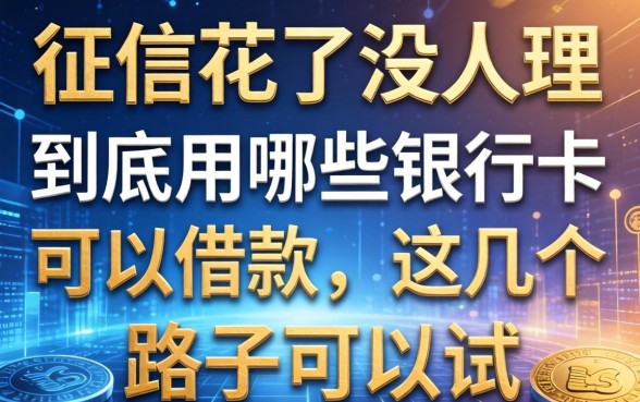 征信花了没人理，到底用哪些银行卡可以借款，这几个路子可以试