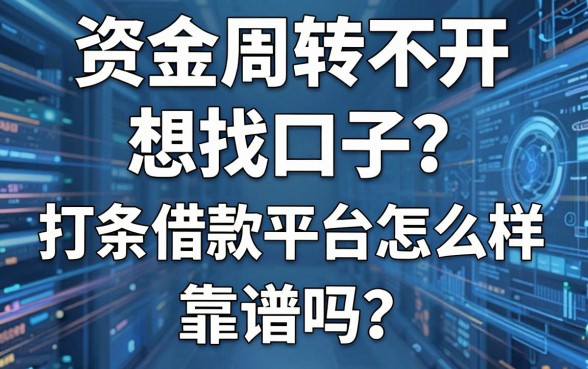 资金周转不开想找口子?打条借款平台怎么样,靠谱吗?看完这篇你就懂了!