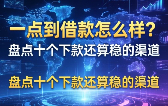 一点到借款怎么样？盘点十个下款还算稳的渠道
