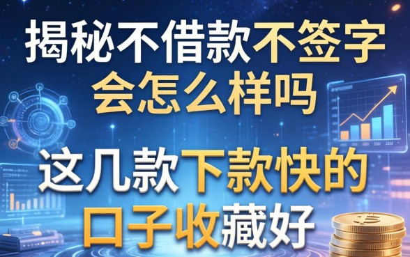 揭秘不借款不签字会怎么样吗，这几款下款快的口子收藏好