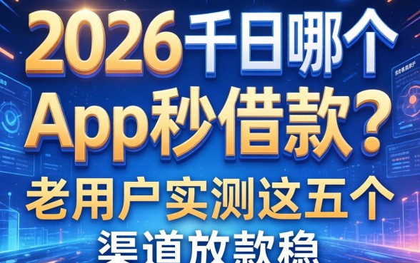 2026还有哪个app秒借款？老用户实测这五个渠道放款稳