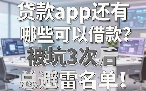 贷款app还有哪些可以借款？被坑3次后我总结的避雷名单