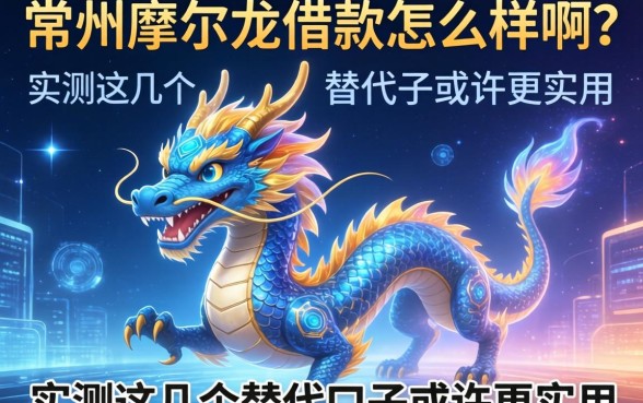 常州摩尔龙借款怎么样啊？实测这几个替代口子或许更实用