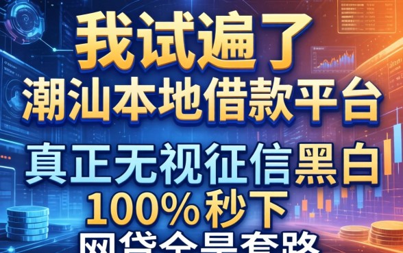 我试遍了潮汕本地借款平台，发现真正无视征信黑白100%秒下网贷全是套路