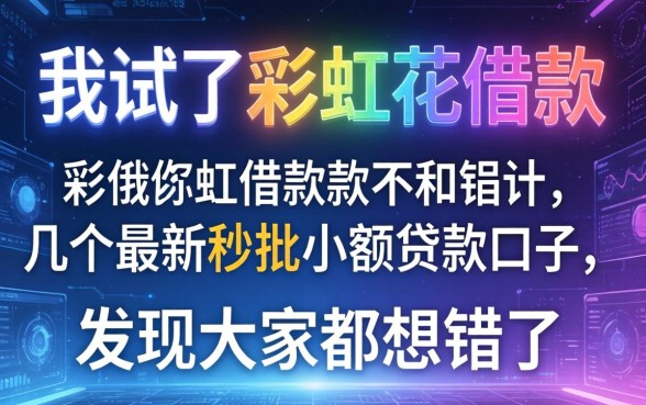 我试了彩虹花借款和几个最新秒批小额贷款口子,发现大家都想错了