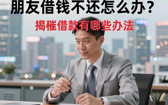 朋友借钱不还怎么办?揭秘催借款有哪些办法,助你体面追回血汗钱