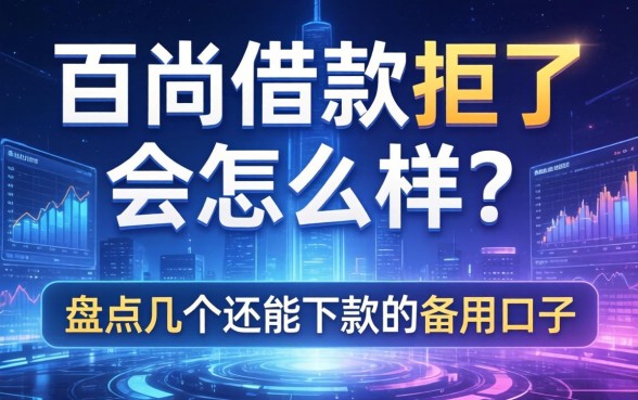 百尚借款拒了会怎么样？盘点几个还能下款的备用口子