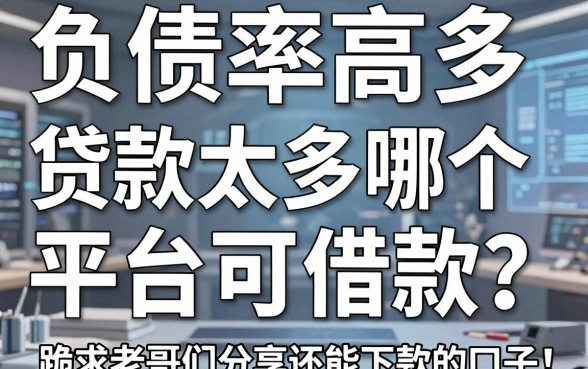 负债率高查询多,贷款太多哪个平台可借款?跪求老哥们分享还能下款的口子!