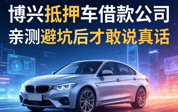 博兴抵押车借款公司有哪些？亲测避坑后才敢说真话