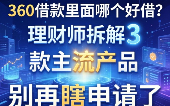 360借款里面哪个好借？理财师拆解3款主流产品，别再瞎申请了
